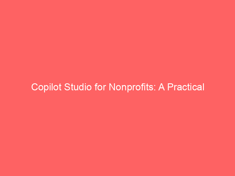 Copilot Studio for Nonprofits: A Practical Introduction