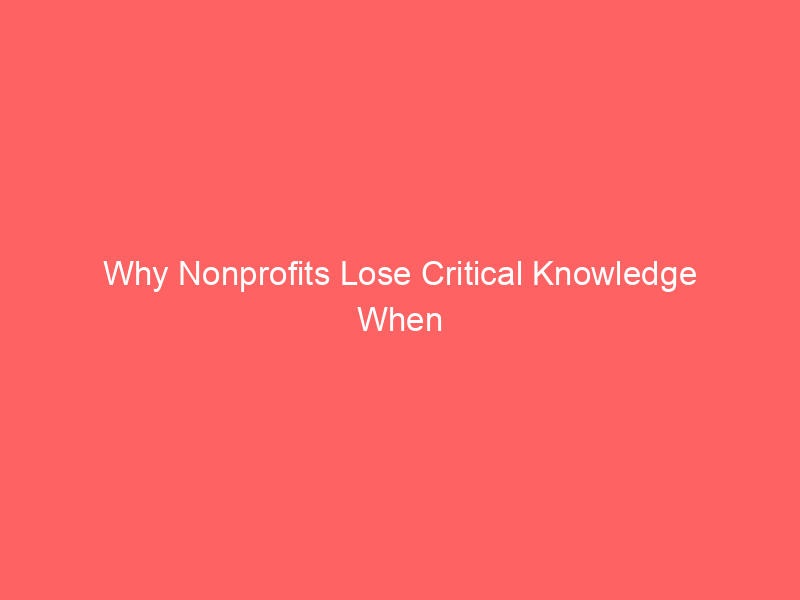 Why Nonprofits Lose Critical Knowledge When Employees Leave